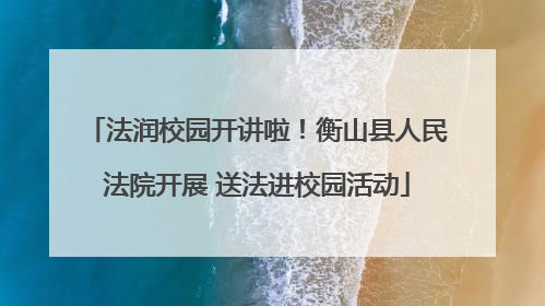 法润校园开讲啦！衡山县人民法院开展 送法进校园活动
