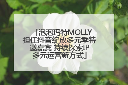 泡泡玛特MOLLY担任抖音绽放多元季特邀嘉宾 持续探索IP多元运营新方式
