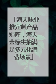 海天味业推定制产品矩阵，海天金标生抽满足多元化消费场景