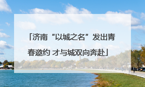 济南“以城之名”发出青春邀约 才与城双向奔赴
