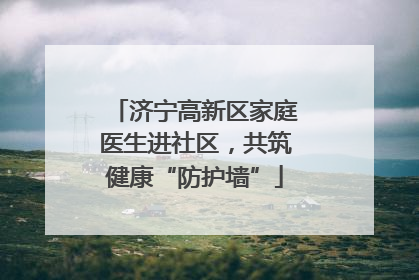 济宁高新区家庭医生进社区，共筑健康“防护墙”