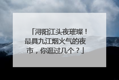 浔阳江头夜璀璨！最具九江烟火气的夜市，你逛过几个？