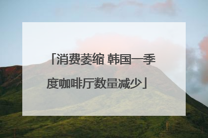 消费萎缩 韩国一季度咖啡厅数量减少