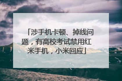 涉手机卡顿、掉线问题，有高校考试禁用红米手机，小米回应