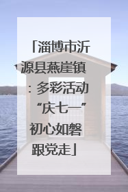 淄博市沂源县燕崖镇：多彩活动“庆七一” 初心如磐跟党走