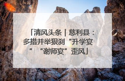 清风头条｜慈利县：多措并举狠刹“升学宴”“谢师宴”歪风