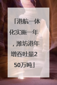 港航一体化实施一年，潍坊港年增吞吐量250万吨