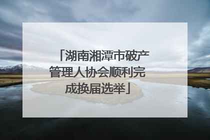 湖南湘潭市破产管理人协会顺利完成换届选举