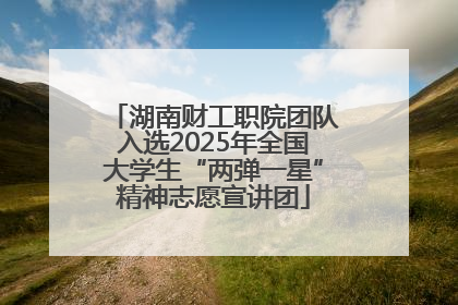 湖南财工职院团队入选2025年全国大学生“两弹一星”精神志愿宣讲团
