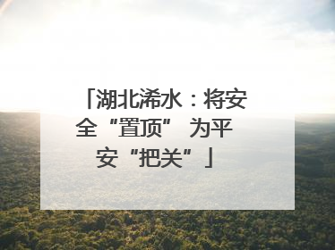 湖北浠水：将安全“置顶” 为平安“把关”