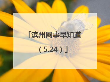 滨州网事早知道（5.24）