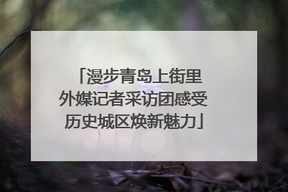 漫步青岛上街里 外媒记者采访团感受历史城区焕新魅力