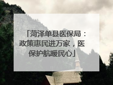 菏泽单县医保局：政策惠民进万家，医保护航暖民心
