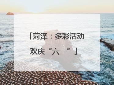 菏泽：多彩活动 欢庆“六一”