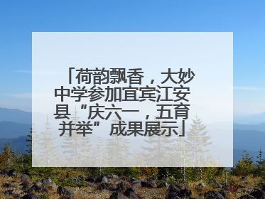荷韵飘香，大妙中学参加宜宾江安县“庆六一，五育并举”成果展示