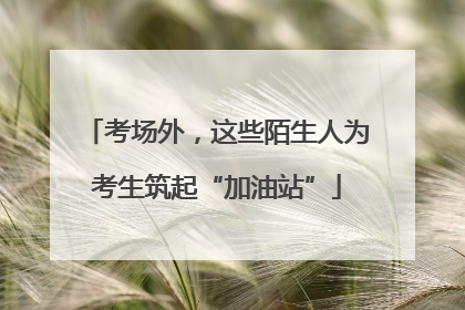 考场外，这些陌生人为考生筑起“加油站”