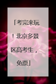 考完来玩！北京多景区高考生，免票