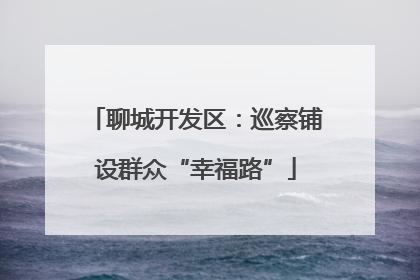 聊城开发区：巡察铺设群众“幸福路”