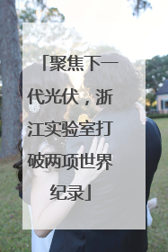聚焦下一代光伏，浙江实验室打破两项世界纪录