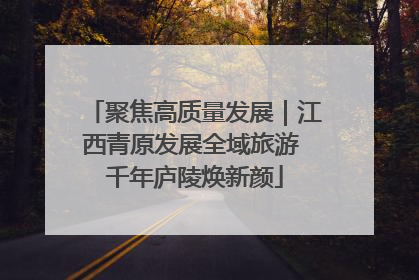 聚焦高质量发展｜江西青原发展全域旅游 千年庐陵焕新颜