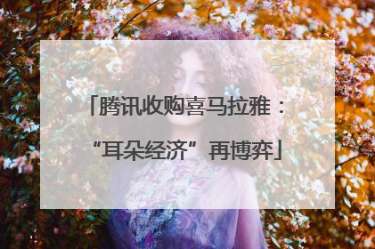 腾讯收购喜马拉雅：“耳朵经济”再博弈