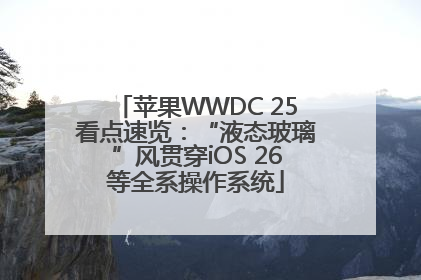 苹果WWDC 25看点速览：“液态玻璃”风贯穿iOS 26等全系操作系统