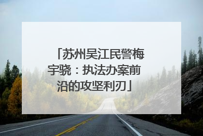 苏州吴江民警梅宇骁：执法办案前沿的攻坚利刃