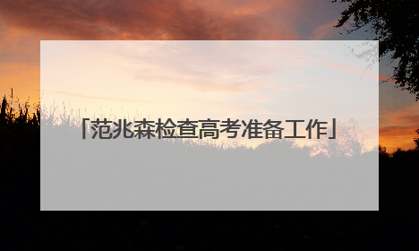 范兆森检查高考准备工作