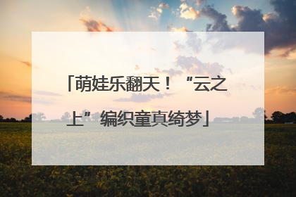 萌娃乐翻天！“云之上”编织童真绮梦