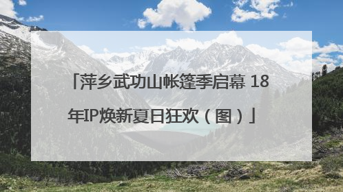 萍乡武功山帐篷季启幕 18年IP焕新夏日狂欢（图）