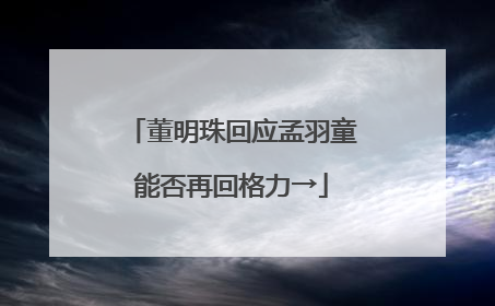 董明珠回应孟羽童能否再回格力→