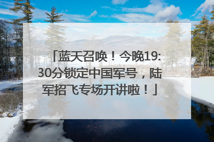 蓝天召唤！今晚19:30分锁定中国军号，陆军招飞专场开讲啦！