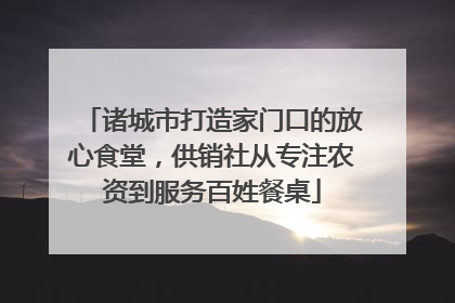 诸城市打造家门口的放心食堂，供销社从专注农资到服务百姓餐桌