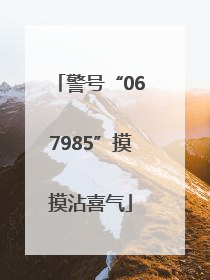 警号“067985”摸摸沾喜气