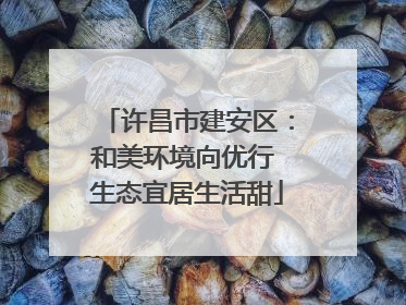许昌市建安区：和美环境向优行 生态宜居生活甜