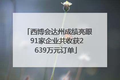 西博会达州成绩亮眼 91家企业共收获2639万元订单