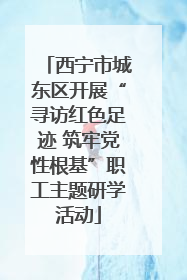 西宁市城东区开展“寻访红色足迹 筑牢党性根基”职工主题研学活动