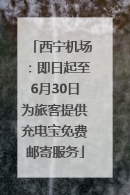 西宁机场：即日起至6月30日为旅客提供充电宝免费邮寄服务