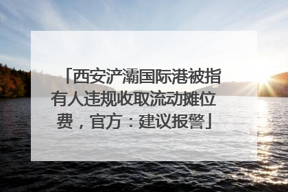 西安浐灞国际港被指有人违规收取流动摊位费，官方：建议报警