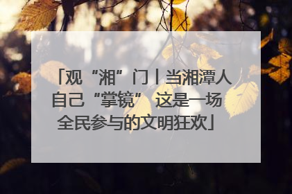 观“湘”门丨当湘潭人自己“掌镜” 这是一场全民参与的文明狂欢