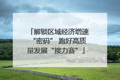 解锁区域经济增速“密码” 跑好高质量发展“接力赛”