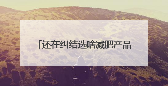 还在纠结选啥减肥产品？2025 瘦身榜TOP10给你答案！