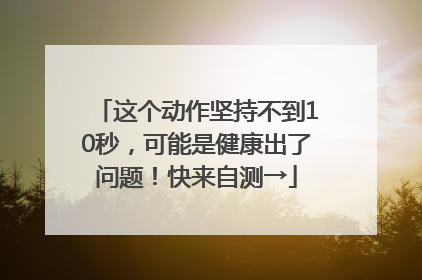 这个动作坚持不到10秒，可能是健康出了问题！快来自测→