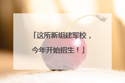 这所新组建军校，今年开始招生！