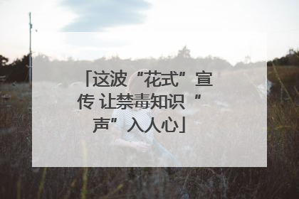 这波“花式”宣传 让禁毒知识“声”入人心