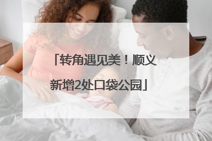 转角遇见美！顺义新增2处口袋公园