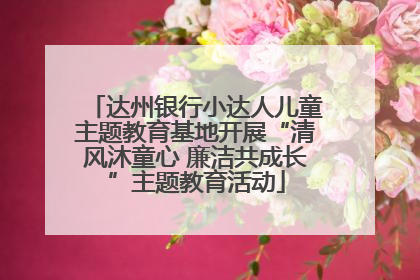 达州银行小达人儿童主题教育基地开展“清风沐童心 廉洁共成长”主题教育活动