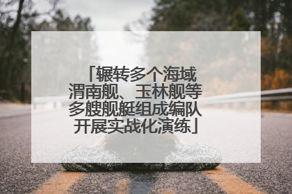 辗转多个海域 渭南舰、玉林舰等多艘舰艇组成编队开展实战化演练