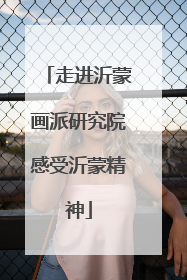 走进沂蒙画派研究院感受沂蒙精神