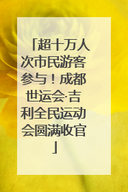 超十万人次市民游客参与！成都世运会·吉利全民运动会圆满收官